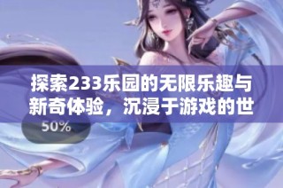 探索233乐园的无限乐趣与新奇体验，沉浸于游戏的世界中