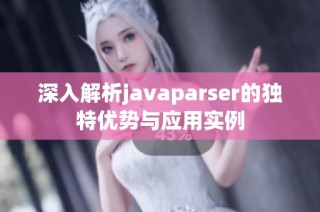 深入解析javaparser的独特优势与应用实例