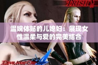 温婉体贴的儿媳妇：展现女性温柔与爱的完美结合