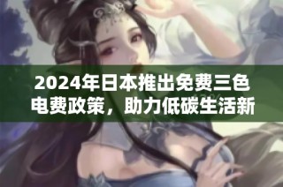 2024年日本推出免费三色电费政策，助力低碳生活新模式