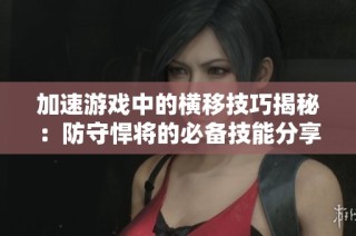 加速游戏中的横移技巧揭秘：防守悍将的必备技能分享