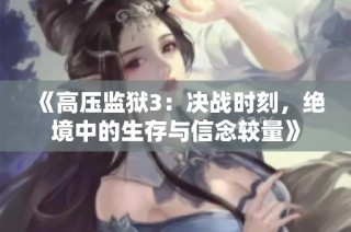 《高压监狱3：决战时刻，绝境中的生存与信念较量》