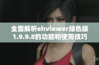 全面解析ehviewer绿色版1.9.9.8的功能和使用技巧