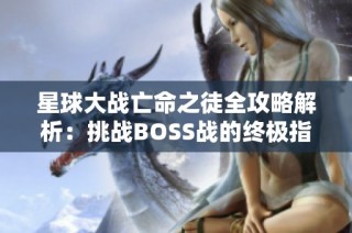 星球大战亡命之徒全攻略解析：挑战BOSS战的终极指南