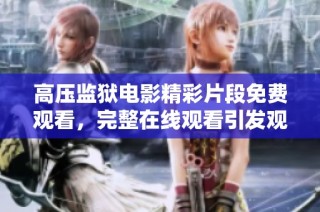 高压监狱电影精彩片段免费观看，完整在线观看引发观众热议与思考