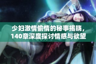 少妇激情偷情的秘事揭晓，140章深度探讨情感与欲望的交织