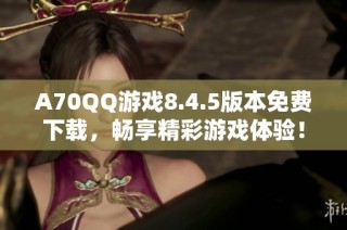 A70QQ游戏8.4.5版本免费下载，畅享精彩游戏体验！