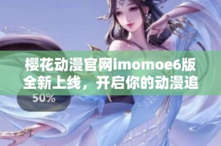 樱花动漫官网imomoe6版全新上线，开启你的动漫追新之旅