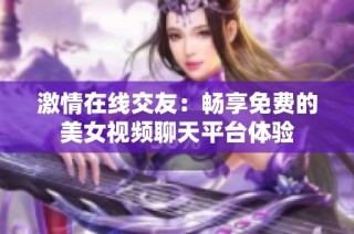 激情在线交友：畅享免费的美女视频聊天平台体验