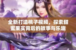 全新打造桃子视频，探索甜蜜果实背后的故事与乐趣