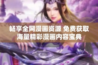畅享全网漫画资源 免费获取海量精彩漫画内容宝典