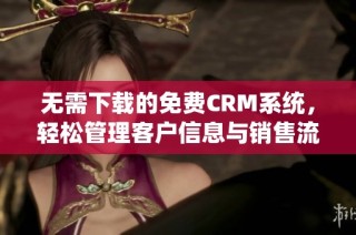 无需下载的免费CRM系统，轻松管理客户信息与销售流程