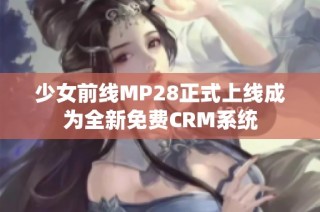 少女前线MP28正式上线成为全新免费CRM系统