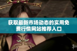 获取最新市场动态的实用免费行情网站推荐入口
