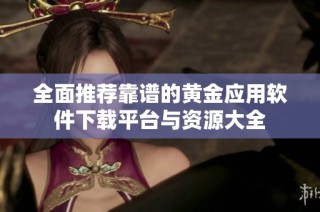 全面推荐靠谱的黄金应用软件下载平台与资源大全