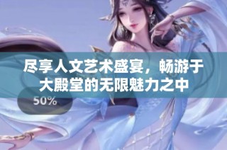 尽享人文艺术盛宴，畅游于大殿堂的无限魅力之中