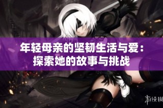 年轻母亲的坚韧生活与爱：探索她的故事与挑战