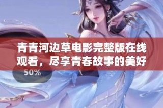 青青河边草电影完整版在线观看，尽享青春故事的美好回忆