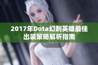 2017年Dota幻刺英雄最佳出装策略解析指南