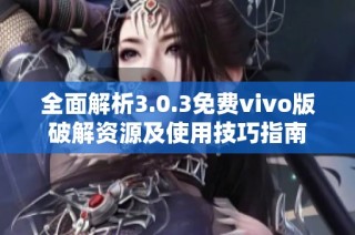 全面解析3.0.3免费vivo版破解资源及使用技巧指南