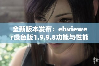 全新版本发布：ehviewer绿色版1.9.9.8功能与性能大升级