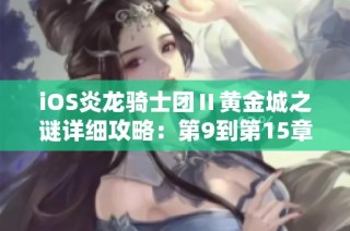 iOS炎龙骑士团Ⅱ黄金城之谜详细攻略：第9到第15章全解析