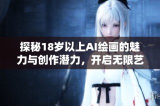 探秘18岁以上AI绘画的魅力与创作潜力，开启无限艺术之旅
