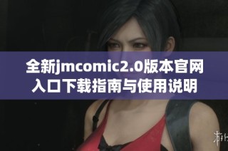 全新jmcomic2.0版本官网入口下载指南与使用说明