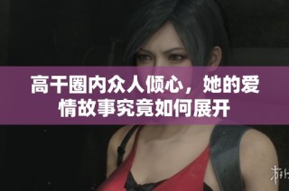 高干圈内众人倾心，她的爱情故事究竟如何展开