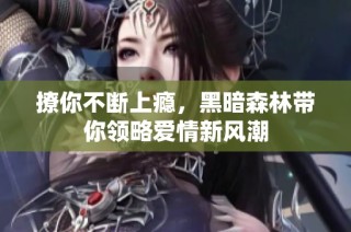 撩你不断上瘾，黑暗森林带你领略爱情新风潮