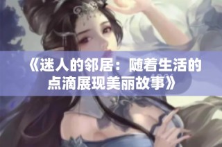 《迷人的邻居：随着生活的点滴展现美丽故事》