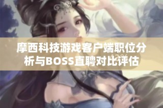 摩西科技游戏客户端职位分析与BOSS直聘对比评估