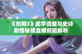 《剑网3》武学调整与史诗剧情秘境直播前瞻解析
