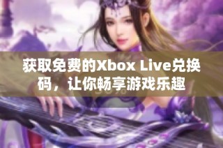 获取免费的Xbox Live兑换码，让你畅享游戏乐趣