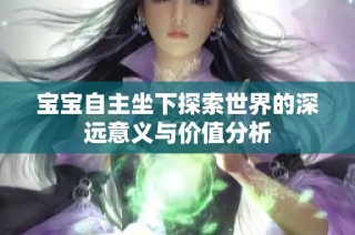 宝宝自主坐下探索世界的深远意义与价值分析