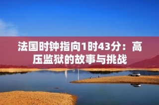 法国时钟指向1时43分：高压监狱的故事与挑战