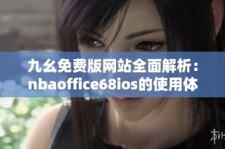 九幺免费版网站全面解析：nbaoffice68ios的使用体验与特色推荐