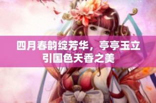 四月春韵绽芳华，亭亭玉立引国色天香之美