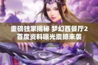 重磅独家揭秘 梦幻西餐厅2首度资料曝光震撼来袭