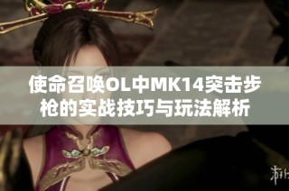 使命召唤OL中MK14突击步枪的实战技巧与玩法解析
