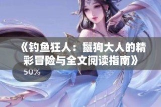 《钓鱼狂人：鬣狗大人的精彩冒险与全文阅读指南》