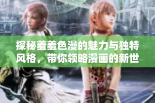 探秘羞羞色漫的魅力与独特风格，带你领略漫画的新世界