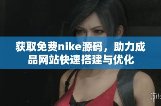 获取免费nike源码，助力成品网站快速搭建与优化
