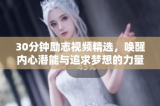 30分钟励志视频精选，唤醒内心潜能与追求梦想的力量