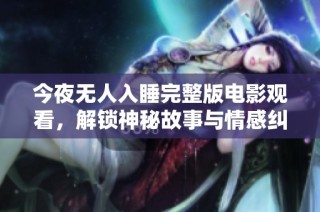 今夜无人入睡完整版电影观看，解锁神秘故事与情感纠葛