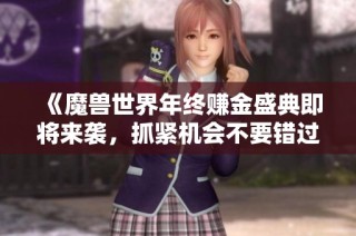 《魔兽世界年终赚金盛典即将来袭，抓紧机会不要错过》