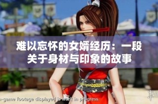 难以忘怀的女婿经历：一段关于身材与印象的故事