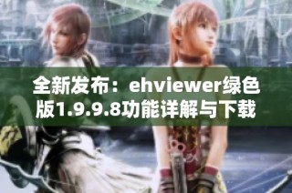 全新发布：ehviewer绿色版1.9.9.8功能详解与下载指南