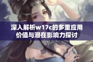 深入解析w17c的多重应用价值与潜在影响力探讨