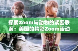 探索Zoom与动物的紧密联系：美国的精彩Zoom活动全记录
